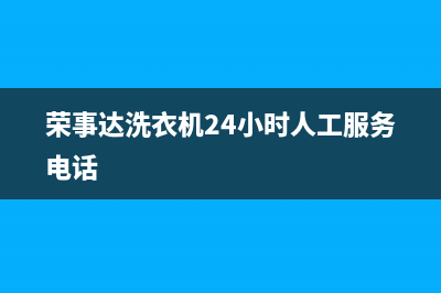 荣事达洗衣机24小时人工服务全国统一厂家售后维修(荣事达洗衣机24小时人工服务电话)