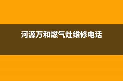 河源万和燃气灶售后维修电话2023已更新(400/联保)(河源万和燃气灶维修电话)