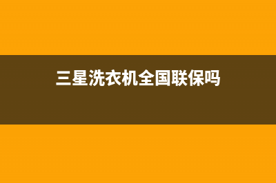 三星洗衣机全国服务热线售后网点客户服务专线(三星洗衣机全国联保吗)