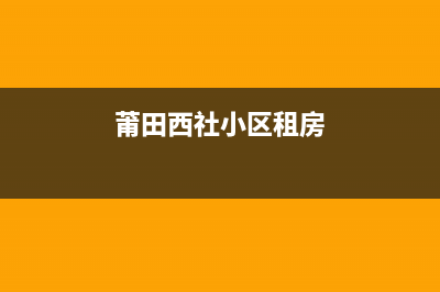 莆田市区西屋(Westinghouse)壁挂炉全国服务电话(莆田西社小区租房)