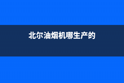 贝尔油烟机全国服务热线电话2023已更新(网点/电话)(北尔油烟机哪生产的)