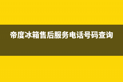 帝度冰箱售后服务维修电话已更新(电话)(帝度冰箱售后服务电话号码查询)