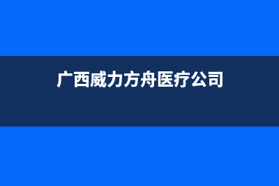 防城港威力(WEILI)壁挂炉24小时服务热线(广西威力方舟医疗公司)