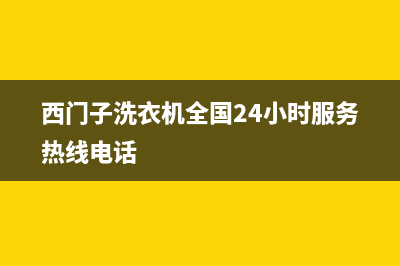 西门子洗衣机全国服务热线全国统一维修客服(西门子洗衣机全国24小时服务热线电话)