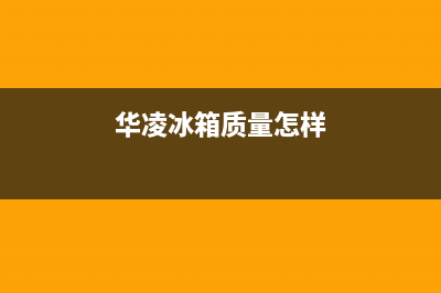 华凌冰箱全国服务电话号码(2023更新(华凌冰箱质量怎样)