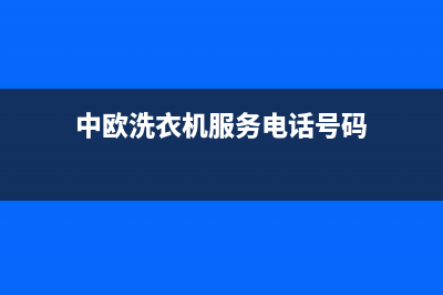 中欧洗衣机服务中心全国统一厂家售后客服400专线(中欧洗衣机服务电话号码)