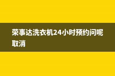 荣事达洗衣机24小时人工服务售后维修服务热线电话(荣事达洗衣机24小时预约问呢取消)