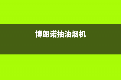 博朗诺油烟机客服电话2023已更新(厂家/更新)(博朗诺抽油烟机)