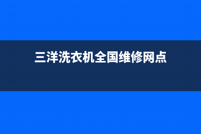 三洋洗衣机全国服务热线电话售后客服中心400(三洋洗衣机全国维修网点)