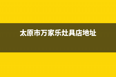 太原市万家乐灶具全国服务电话(今日(太原市万家乐灶具店地址)