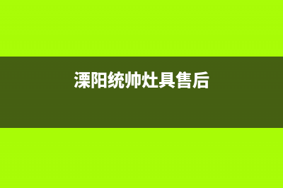 溧阳统帅灶具售后服务电话2023已更新（今日/资讯）(溧阳统帅灶具售后)