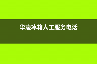 华凌冰箱人工服务电话2023已更新(400/联保)(华凌冰箱人工服务电话)