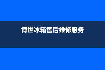 博世冰箱售后维修服务电话已更新(电话)(博世冰箱售后维修服务)