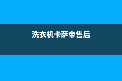 卡萨帝洗衣机客服电话号码统一维修保养服务(洗衣机卡萨帝售后)