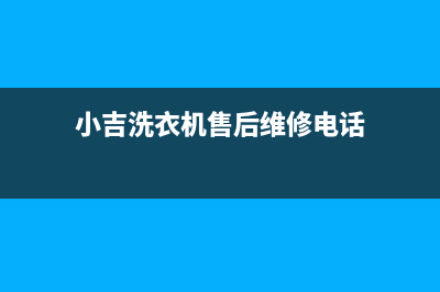 小吉洗衣机售后 维修网点全国统一客服服务中心电话多少(小吉洗衣机售后维修电话)