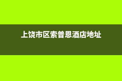 上饶市区索普恩(SOOPOEN)壁挂炉客服电话24小时(上饶市区索普恩酒店地址)