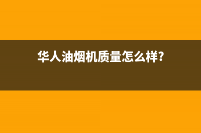 华人（HUAREN）油烟机服务热线2023已更新(全国联保)(华人油烟机质量怎么样?)