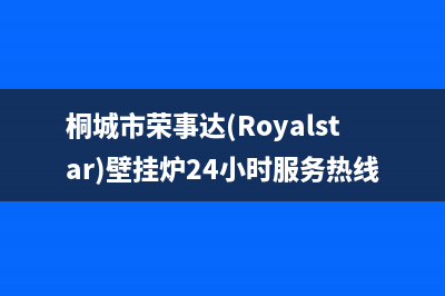 桐城市荣事达(Royalstar)壁挂炉24小时服务热线