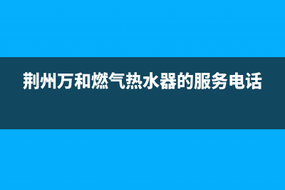 荆州市区万和燃气灶售后服务部2023已更新(400/更新)(荆州万和燃气热水器的服务电话)