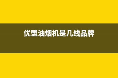 优盟（UM）油烟机24小时维修电话(今日(优盟油烟机是几线品牌)