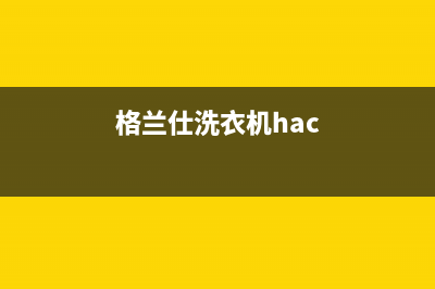 格兰仕洗衣机服务中心售后24小时网点400(格兰仕洗衣机hac)