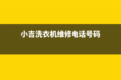 小吉洗衣机维修电话24小时维修点全国统一客服400电话多少(小吉洗衣机维修电话号码)