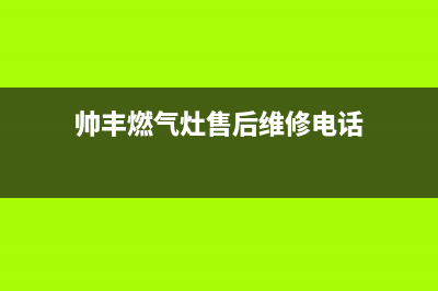 焦作帅丰燃气灶24小时服务热线(帅丰燃气灶售后维修电话)