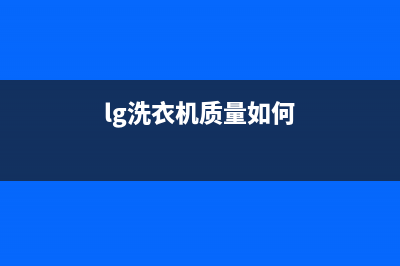 LG洗衣机全国统一服务热线统一24小时维修热线(lg洗衣机质量如何)