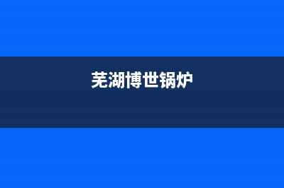 芜湖博世灶具维修服务电话2023已更新(2023更新)(芜湖博世锅炉)