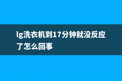 LG洗衣机24小时人工服务电话统一400报修电话(lg洗衣机到17分钟就没反应了怎么回事)