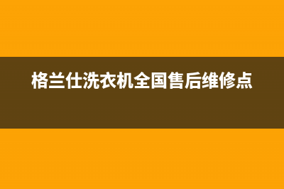 格兰仕洗衣机全国服务热线电话售后服务中心(格兰仕洗衣机全国售后维修点)