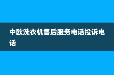 中欧洗衣机售后维修服务24小时报修电话全国统一厂家24小时400服务中心(中欧洗衣机售后服务电话投诉电话)