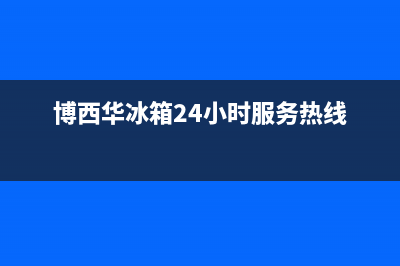 博西华冰箱24小时服务热线电话(2023更新)(博西华冰箱24小时服务热线)