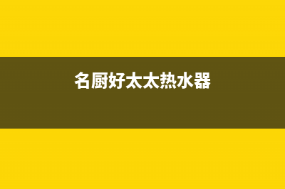 名厨好太太（MINGCHUHAOTAITAI）油烟机售后维修2023已更新(400)(名厨好太太热水器)