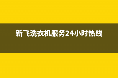 新飞洗衣机24小时人工服务售后400客服专线(新飞洗衣机服务24小时热线)