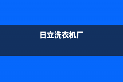 日立洗衣机全国服务热线电话全国统一厂家维修服务网点地址(日立洗衣机厂)