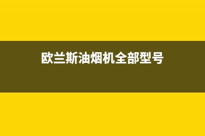 欧兰斯油烟机全国服务热线电话2023已更新(400/更新)(欧兰斯油烟机全部型号)