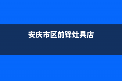 安庆市区前锋灶具24小时服务热线电话2023已更新(今日(安庆市区前锋灶具店)