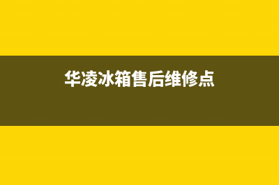 华凌冰箱售后维修点查询2023已更新(厂家更新)(华凌冰箱售后维修点)