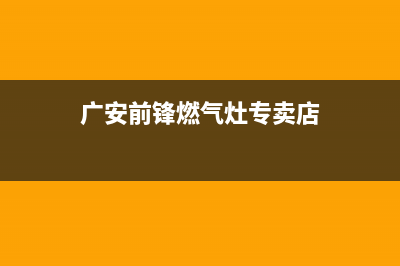 广安前锋燃气灶维修上门电话2023已更新(400/更新)(广安前锋燃气灶专卖店)