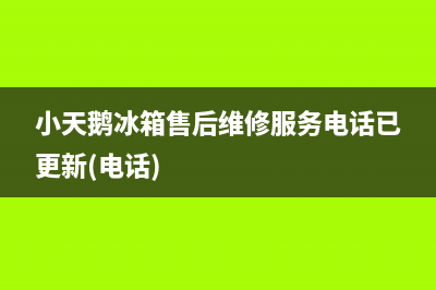 小天鹅冰箱售后维修服务电话已更新(电话)