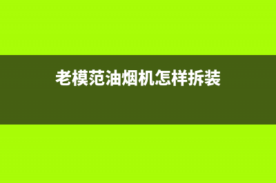 老模范油烟机售后维修电话2023已更新(2023/更新)(老模范油烟机怎样拆装)