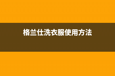 格兰仕洗衣机服务24小时热线全国统一客服400报修电话(格兰仕洗衣服使用方法)