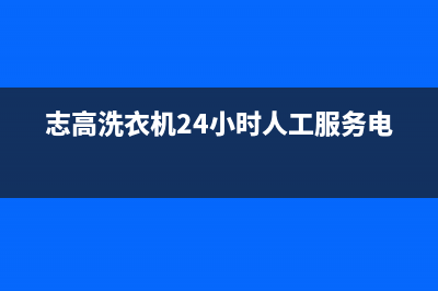 志高洗衣机24小时服务电话统一24小时4oo(志高洗衣机24小时人工服务电话)