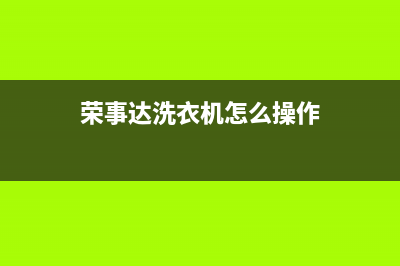 荣事达洗衣机客服电话号码网点电话咨询(荣事达洗衣机怎么操作)