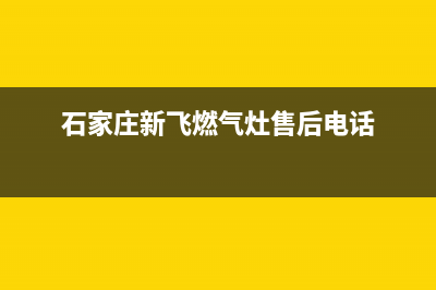 石家庄新飞燃气灶全国售后电话2023已更新(网点/更新)(石家庄新飞燃气灶售后电话)