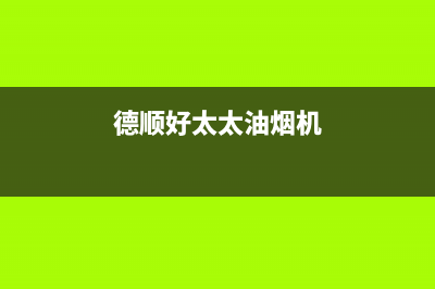 德顺好太太油烟机24小时维修电话(今日(德顺好太太油烟机)