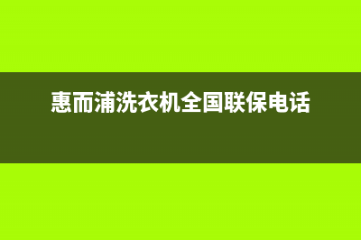 惠而浦洗衣机全国服务热线电话统一24小时维修服务中心(惠而浦洗衣机全国联保电话)