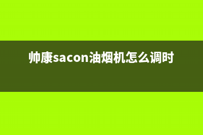 帅康（Sacon）油烟机服务中心(帅康sacon油烟机怎么调时间)