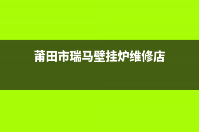 莆田市瑞馬壁挂炉售后服务热线(莆田市瑞马壁挂炉维修店)